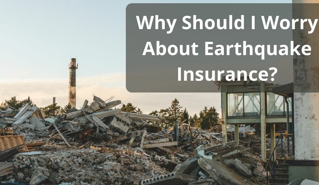 Why Should I Worry About Earthquake Insurance?